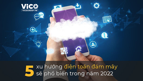 Năm 2022: Điện toán đám mây sẽ bùng nổ với những xu hướng nào?