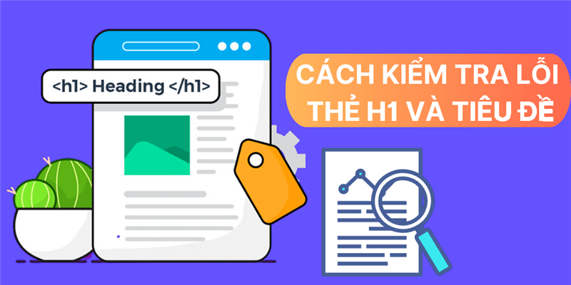 Thẻ H1 là gì? Cách sử dụng chuẩn SEO cho Website