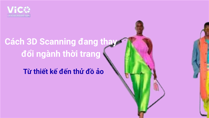 Cách 3D Scanning đang thay đổi ngành thời trang: Từ thiết kế đến thử đồ ảo