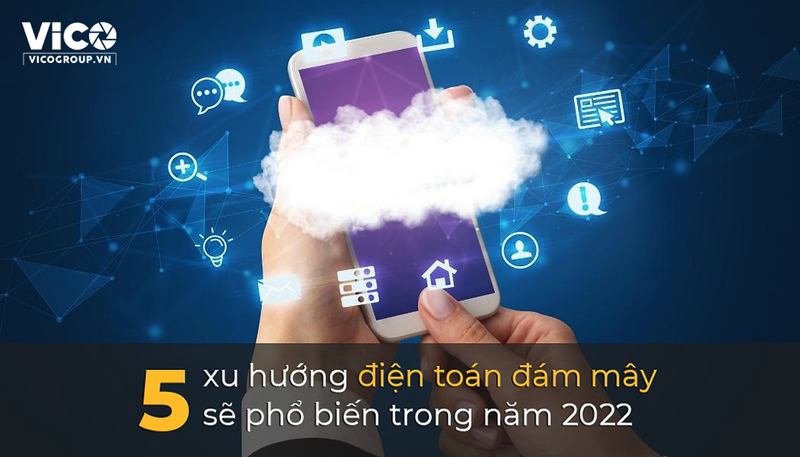 Năm 2022: Điện toán đám mây sẽ bùng nổ với những xu hướng nào?