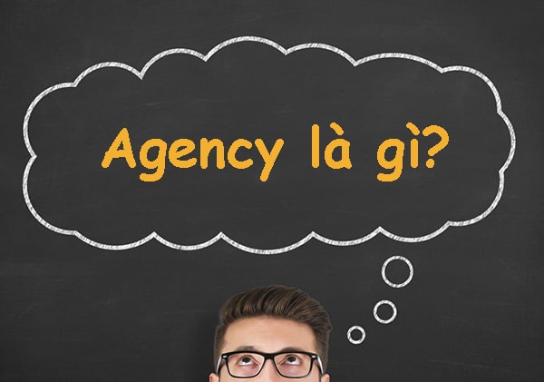 Agency là gì? Tổng hợp kiến thức về agency từ A đến Z 